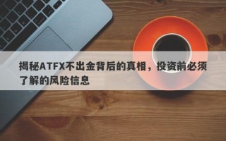 揭秘ATFX不出金背后的真相，投资前必须了解的风险信息