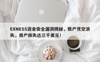 EXNESS资金安全漏洞揭秘，账户凭空消失，用户损失达三千美元！