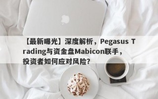 【最新曝光】深度解析，Pegasus Trading与资金盘Mabicon联手，投资者如何应对风险？