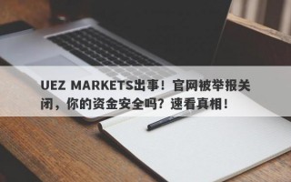 UEZ MARKETS出事！官网被举报关闭，你的资金安全吗？速看真相！