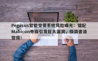 Pegasus智能交易系统风险曝光：错配Mabicon券商引发巨大漏洞，投资者请警惕！