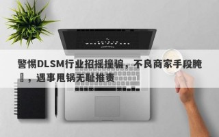 警惕DLSM行业招摇撞骗，不良商家手段腌臜，遇事甩锅无耻推责