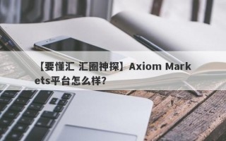 【要懂汇 汇圈神探】Axiom Markets平台怎么样？
