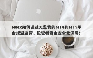 Neex如何通过无监管的MT4和MT5平台规避监管，投资者资金安全无保障！