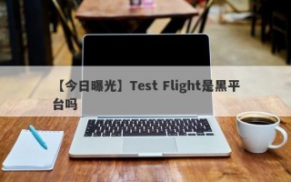 【今日曝光】Test Flight是黑平台吗
