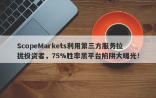 ScopeMarkets利用第三方服务拉拢投资者，75%胜率黑平台陷阱大曝光！