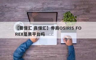 【要懂汇 真懂汇】券商OSIRIS FOREX是黑平台吗
