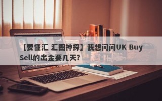 【要懂汇 汇圈神探】我想问问UK BuySell的出金要几天？
