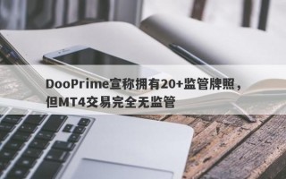 DooPrime宣称拥有20+监管牌照，但MT4交易完全无监管