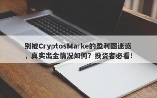 别被CryptosMarke的盈利图迷惑，真实出金情况如何？投资者必看！