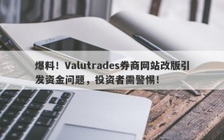 爆料！Valutrades券商网站改版引发资金问题，投资者需警惕！