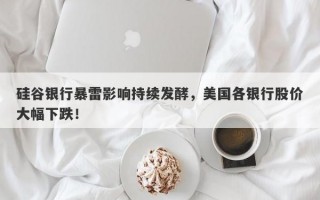 硅谷银行暴雷影响持续发酵，美国各银行股价大幅下跌！