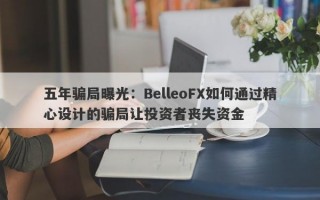 五年骗局曝光：BelleoFX如何通过精心设计的骗局让投资者丧失资金