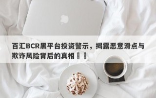 百汇BCR黑平台投资警示，揭露恶意滑点与欺诈风险背后的真相​​