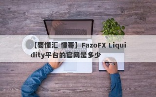 【要懂汇 懂哥】FazoFX Liquidity平台的官网是多少
