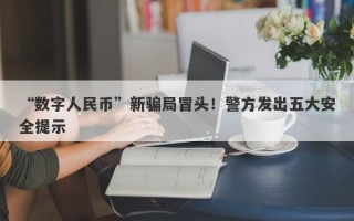 “数字人民币”新骗局冒头！警方发出五大安全提示