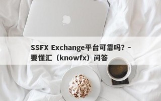 SSFX Exchange平台可靠吗？-要懂汇（knowfx）问答