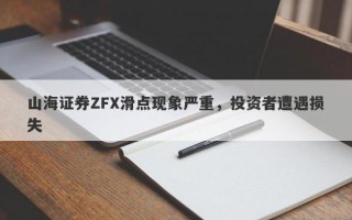 山海证券ZFX滑点现象严重，投资者遭遇损失