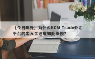 【今日曝光】为什么KCM Trade外汇平台的出入金速度如此缓慢？