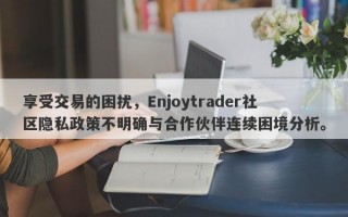 享受交易的困扰，Enjoytrader社区隐私政策不明确与合作伙伴连续困境分析。