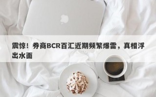 震惊！券商BCR百汇近期频繁爆雷，真相浮出水面