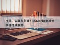 拖延、失联与包庇？ECMarkets滑点事件持续发酵