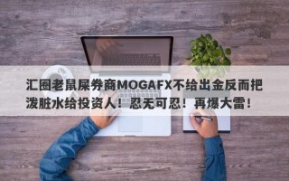 汇圈老鼠屎券商MOGAFX不给出金反而把泼脏水给投资人！忍无可忍！再爆大雷！