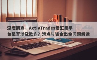 深度调查，ActivTrades爱汇黑平台是否涉及欺诈？滑点与资金出金问题解读