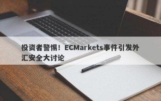 投资者警惕！ECMarkets事件引发外汇安全大讨论