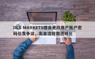 DLS MARKETS擅自更改用户账户密码引发争议，出金流程需透明化