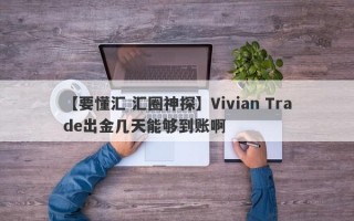 【要懂汇 汇圈神探】Vivian Trade出金几天能够到账啊
