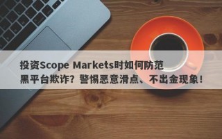 投资Scope Markets时如何防范黑平台欺诈？警惕恶意滑点、不出金现象！