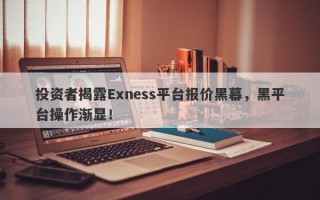 投资者揭露Exness平台报价黑幕，黑平台操作渐显！