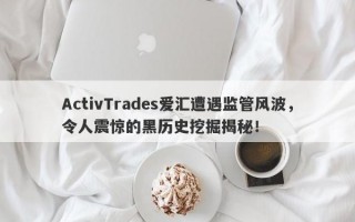 ActivTrades爱汇遭遇监管风波，令人震惊的黑历史挖掘揭秘！