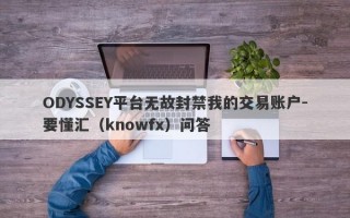 ODYSSEY平台无故封禁我的交易账户-要懂汇（knowfx）问答