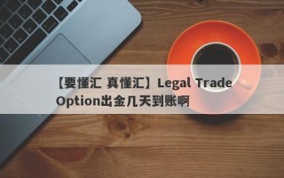 【要懂汇 真懂汇】Legal Trade Option出金几天到账啊
