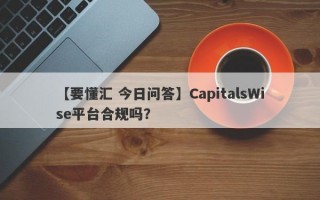 【要懂汇 今日问答】CapitalsWise平台合规吗？
