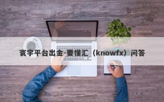 寰宇平台出金-要懂汇（knowfx）问答