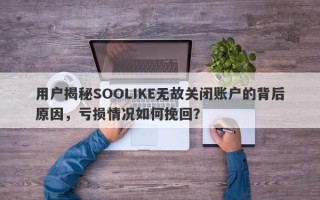 用户揭秘SOOLIKE无故关闭账户的背后原因，亏损情况如何挽回？