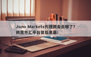 Juno Markets代理佣金去哪了？揭露外汇平台背后黑幕！