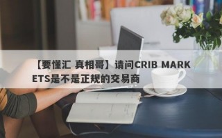 【要懂汇 真相哥】请问CRIB MARKETS是不是正规的交易商
