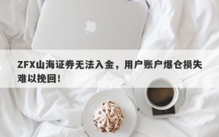 ZFX山海证券无法入金，用户账户爆仓损失难以挽回！