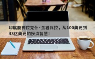 印度股神拉克什·金君瓦拉，从100美元到43亿美元的投资智慧！