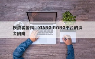 投资者警惕：XIANG RONG平台的资金陷阱