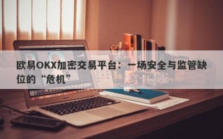 欧易OKX加密交易平台：一场安全与监管缺位的“危机”