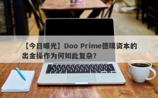 【今日曝光】Doo Prime德璞资本的出金操作为何如此复杂？