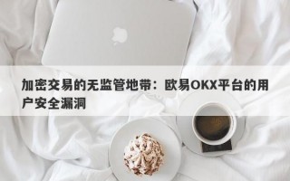 加密交易的无监管地带：欧易OKX平台的用户安全漏洞