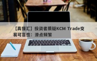 【真懂汇】投资者质疑KCM Trade交易可靠性：滑点频繁
