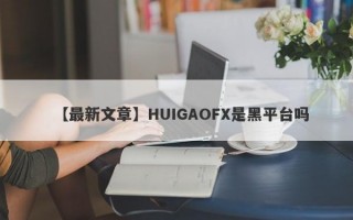 【最新文章】HUIGAOFX是黑平台吗
