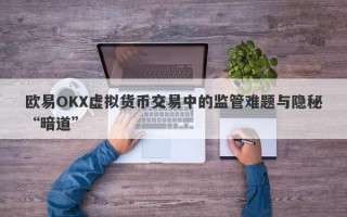 欧易OKX虚拟货币交易中的监管难题与隐秘“暗道”